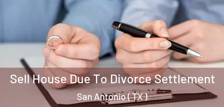  Sell House Due To Divorce Settlement San Antonio ( TX )