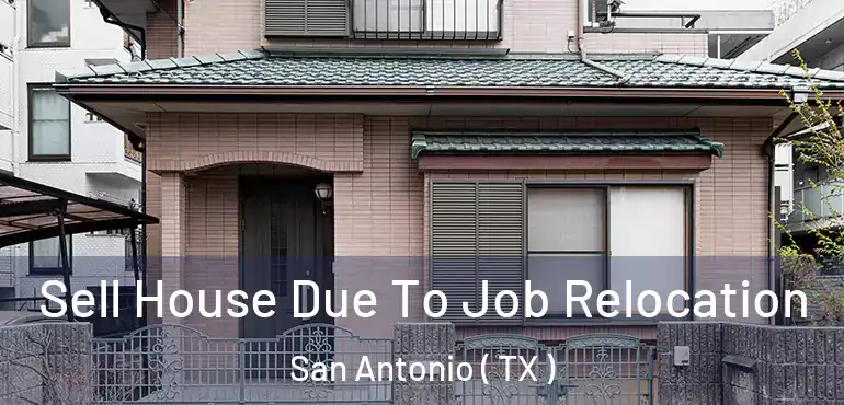  Sell House Due To Job Relocation San Antonio ( TX )