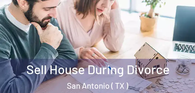  Sell House During Divorce San Antonio ( TX )