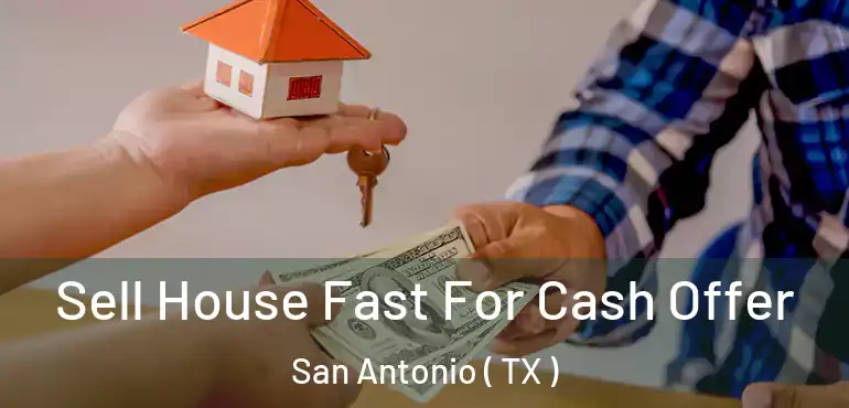  Sell House Fast For Cash Offer San Antonio ( TX )