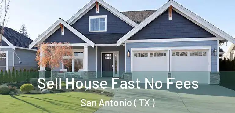  Sell House Fast No Fees San Antonio ( TX )