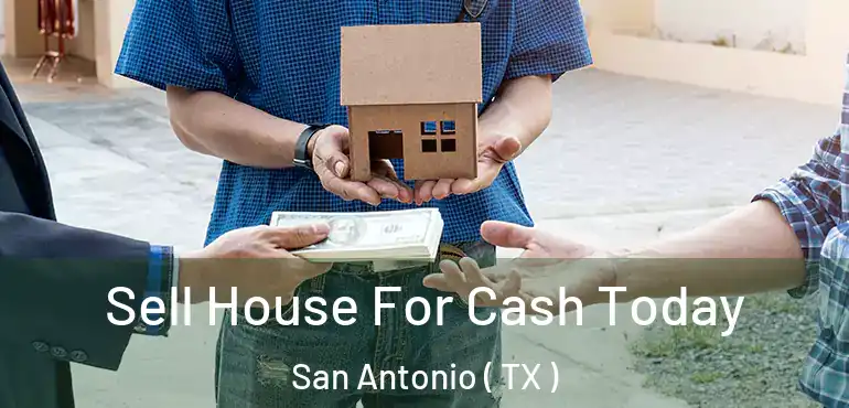  Sell House For Cash Today San Antonio ( TX )