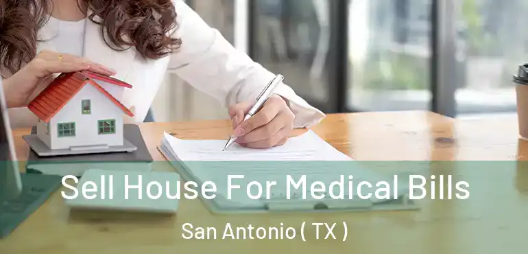  Sell House For Medical Bills San Antonio ( TX )