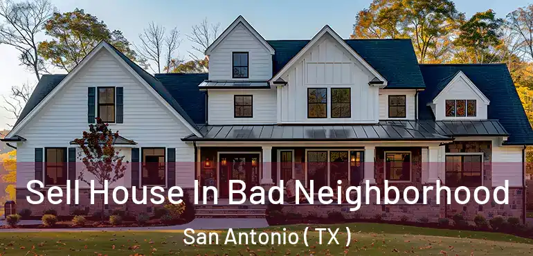  Sell House In Bad Neighborhood San Antonio ( TX )