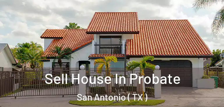  Sell House In Probate San Antonio ( TX )