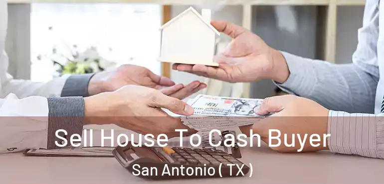  Sell House To Cash Buyer San Antonio ( TX )